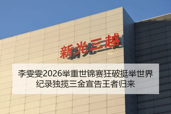 李雯雯2026举重世锦赛狂破挺举世界纪录独揽三金宣告王者归来
